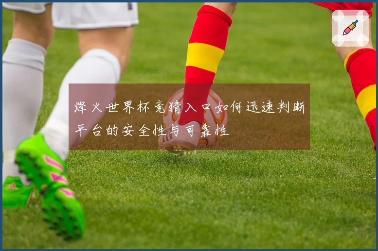 烽火世界杯竞猜入口如何迅速判断平台的安全性与可靠性