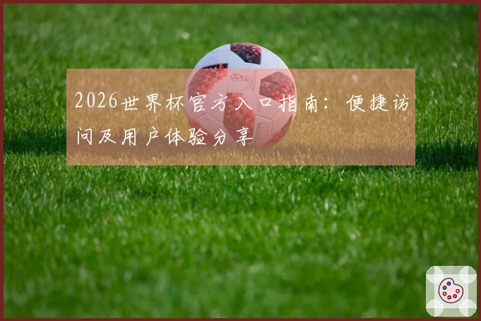 2026世界杯官方入口指南：便捷访问及用户体验分享