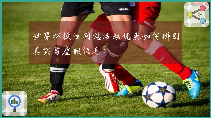 世界杯投注网站活动优惠如何辨别真实与虚假信息？