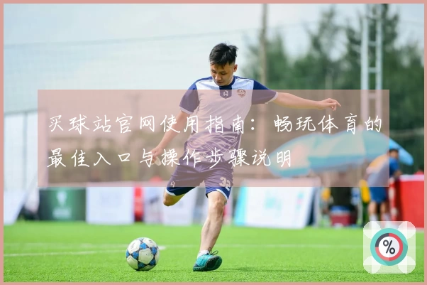 买球站官网使用指南：畅玩体育的最佳入口与操作步骤说明