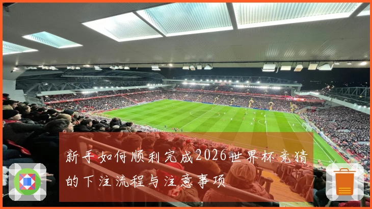 新手如何顺利完成2026世界杯竞猜的下注流程与注意事项