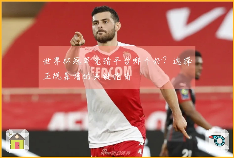 世界杯冠军竞猜平台哪个好？选择正规靠谱的关键指南