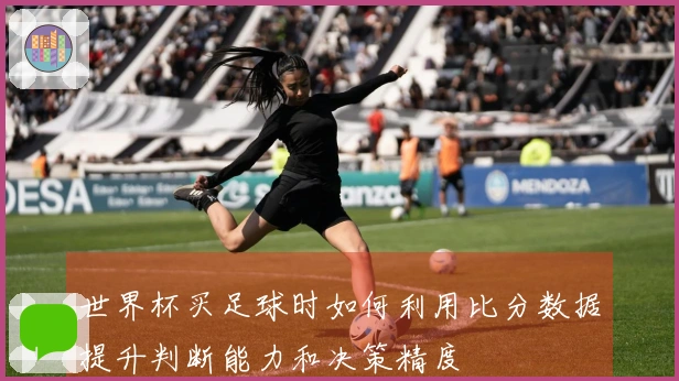 世界杯买足球时如何利用比分数据提升判断能力和决策精度