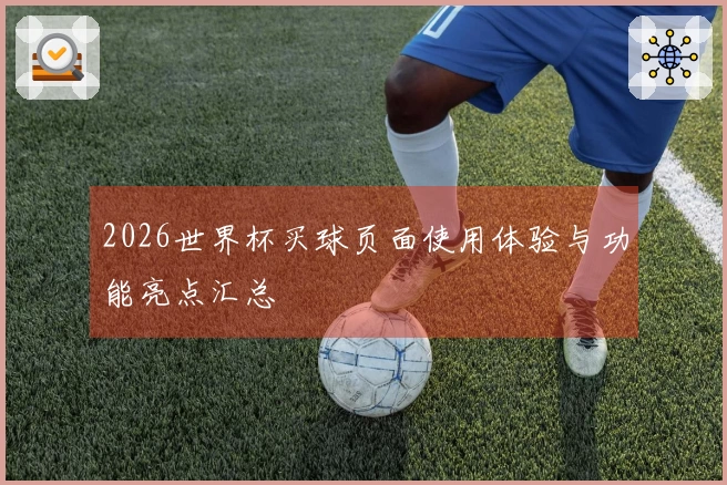 2026世界杯买球页面使用体验与功能亮点汇总