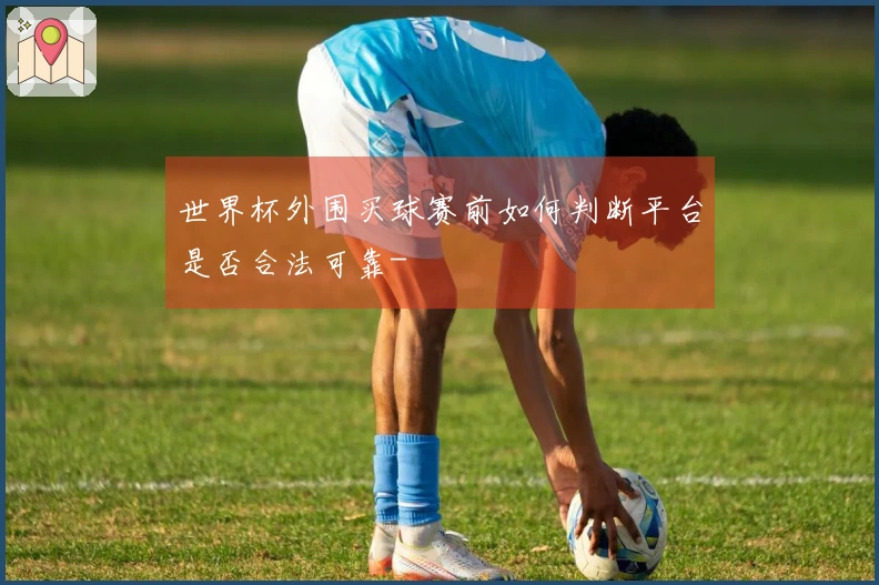 世界杯外围买球赛前如何判断平台是否合法可靠-
