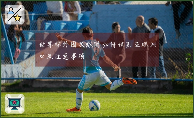 世界杯外围买球时如何识别正规入口及注意事项