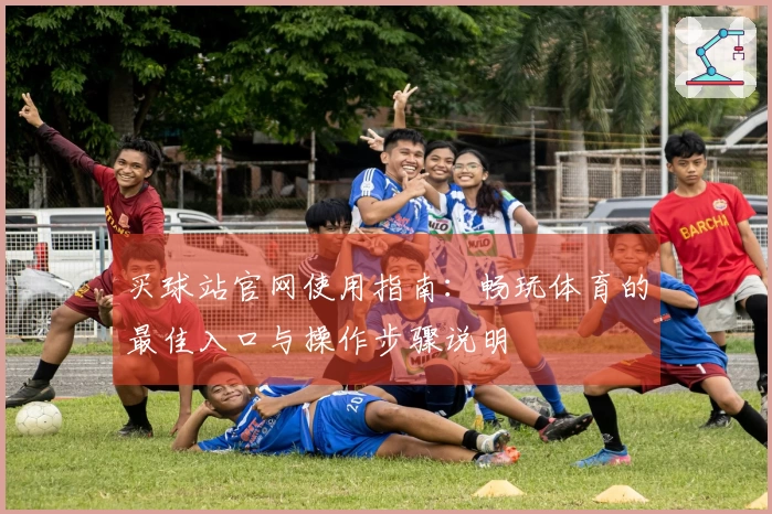 买球站官网使用指南：畅玩体育的最佳入口与操作步骤说明