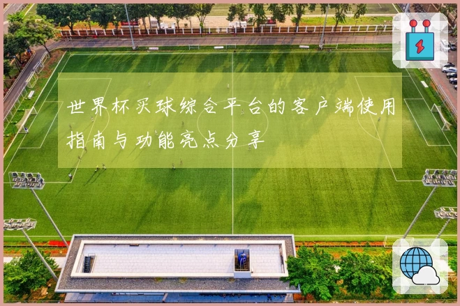 世界杯买球综合平台的客户端使用指南与功能亮点分享