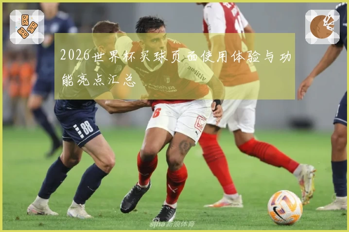 2026世界杯买球页面使用体验与功能亮点汇总
