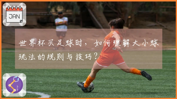 世界杯买足球时，如何理解大小球玩法的规则与技巧？