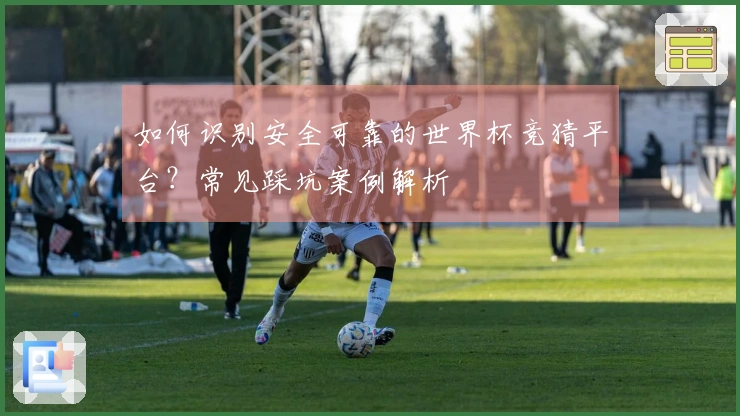 如何识别安全可靠的世界杯竞猜平台？常见踩坑案例解析