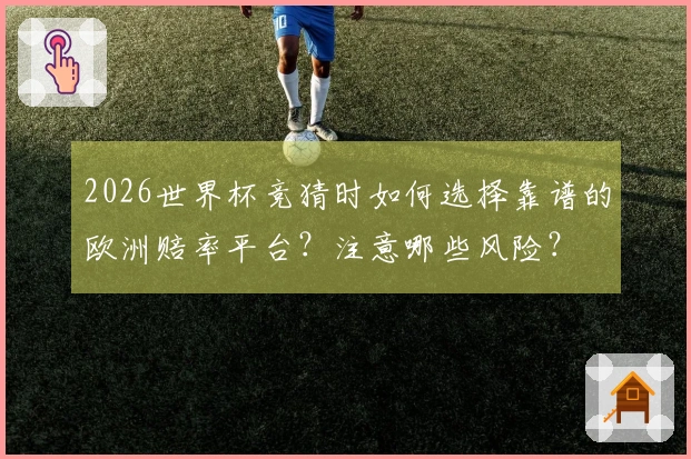 2026世界杯竞猜时如何选择靠谱的欧洲赔率平台？注意哪些风险？