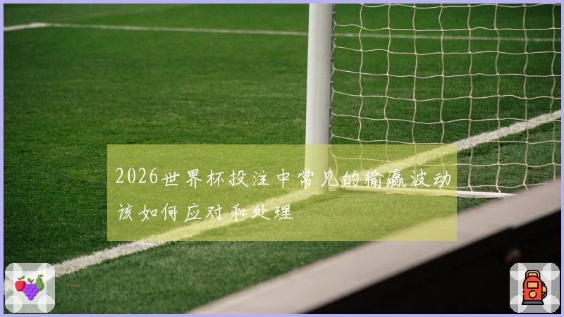 2026世界杯投注中常见的输赢波动该如何应对和处理