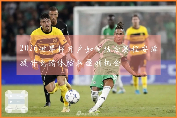 2026世界杯开户如何结合赛程安排提升竞猜体验和盈利机会