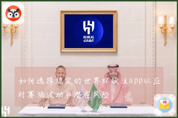 如何选择稳定的世界杯投注app以应对赛场波动和潜在风险