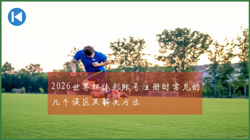 2026世界杯体彩账号注册时常见的几个误区及解决方法
