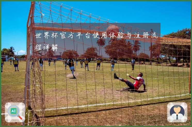 世界杯官方平台使用体验与注册流程详解
